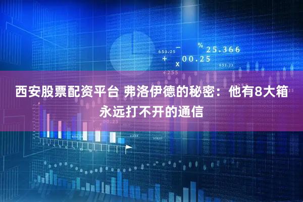 西安股票配资平台 弗洛伊德的秘密：他有8大箱永远打不开的通信