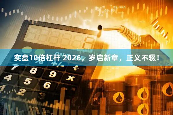 实盘10倍杠杆 2026，岁启新章，正义不辍！