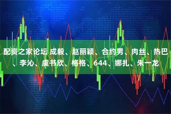 配资之家论坛 成毅、赵丽颖、合约男、肉丝、热巴、李沁、虞书欣、格格、644、娜扎、朱一龙